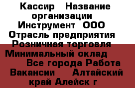 Кассир › Название организации ­ Инструмент, ООО › Отрасль предприятия ­ Розничная торговля › Минимальный оклад ­ 19 000 - Все города Работа » Вакансии   . Алтайский край,Алейск г.